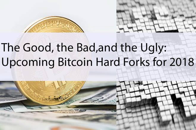 The Good, the Bad, and the Ugly: Upcoming Bitcoin Hard Forks for 2018