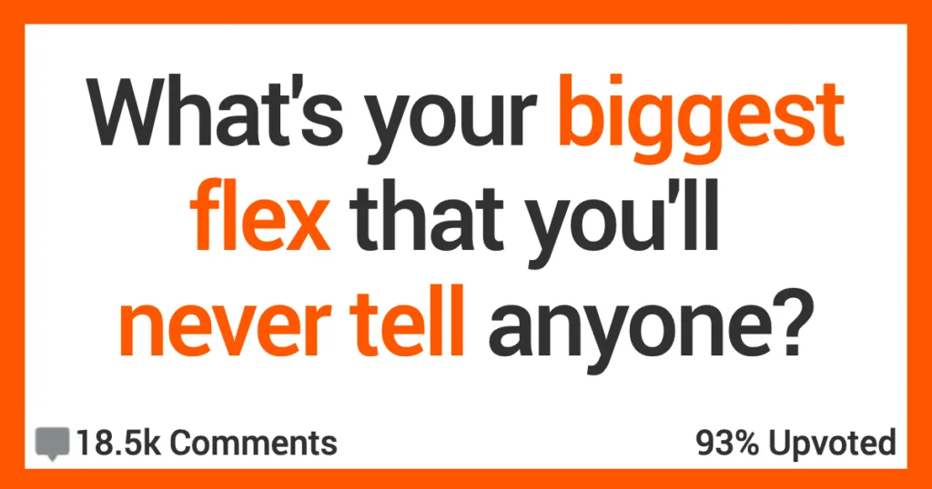 What’s Your Biggest Flex That You’ve Never Told Anyone?