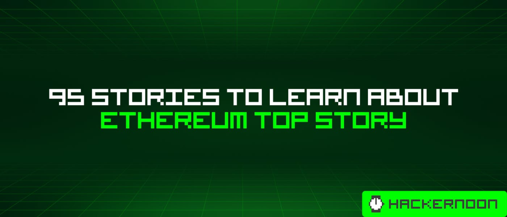 95 Stories To Learn About Ethereum Top Story | HackerNoon